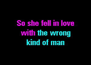 So she fell in love

with the wrong
kind of man