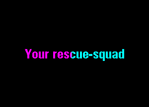 Your rescue-squad