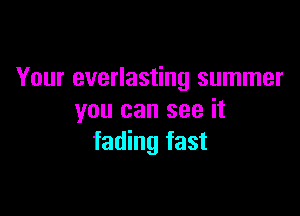 Your everlasting summer

you can see it
fading fast
