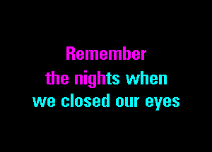 Remember

the nights when
we closed our eyes