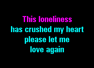 This loneliness
has crushed my heart

please let me
love again