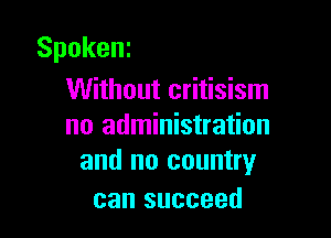 Spokenr
Without critisism

no administration
and no country

can succeed