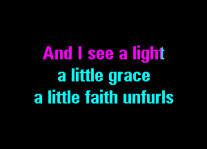And I see a light

a little grace
a little faith unfurls