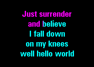 Just surrender
and believe

I fall down
on my I
