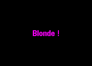 Blonde !