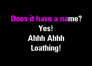 Does it have a name?
Yes!

Ahhh Ahhh
Loathing!