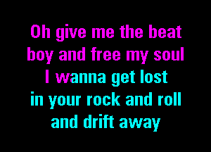 on give me the heat

boy and free my soul
I wanna get lost

in your rock and roll
and drift away