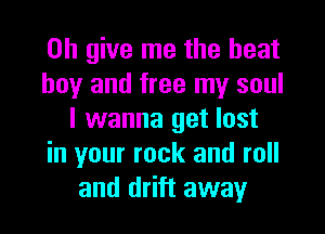 on give me the heat

boy and free my soul
I wanna get lost

in your rock and roll
and drift away