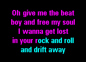 on give me the heat

boy and free my soul
I wanna get lost

in your rock and roll
and drift away