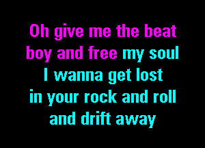 on give me the heat

boy and free my soul
I wanna get lost

in your rock and roll
and drift away