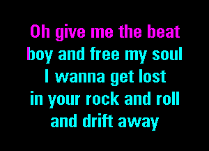 on give me the heat

boy and free my soul
I wanna get lost

in your rock and roll
and drift away