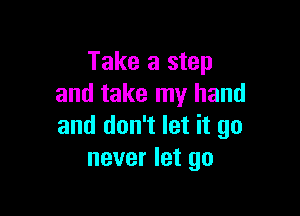 Take a step
and take my hand

and don't let it go
never let go