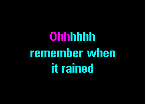 Ohhhhhh

remember when
it rained