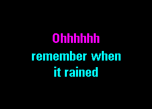 Ohhhhhh

remember when
it rained