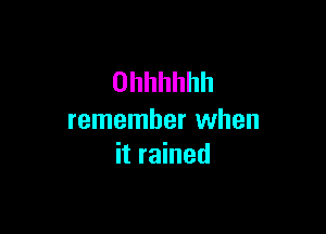 Ohhhhhh

remember when
it rained