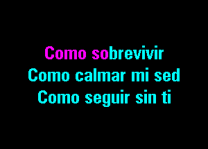 Como sobrevivir

Como calmar mi sed
Como seguir sin ti