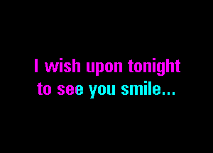 I wish upon tonight

to see you smile...