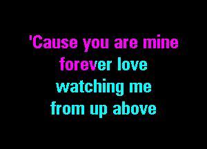 'Cause you are mine
forever love

watching me
from up above