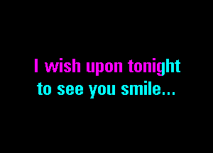 I wish upon tonight

to see you smile...