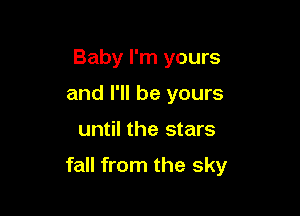 Baby I'm yours
and I'll be yours

until the stars

fall from the sky