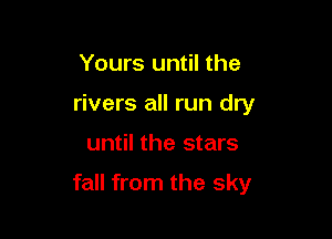 Yours until the
rivers all run dry

until the stars

fall from the sky