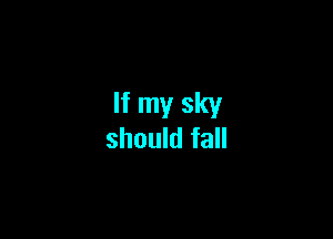 If my sky

should fall