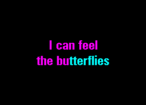 I can feel

the butterflies
