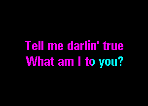 Tell me darlin' true

What am I to you?
