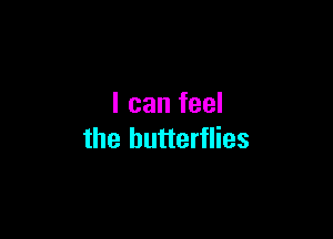 I can feel

the butterflies