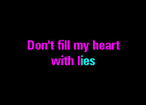 Don't fill my heart

with lies