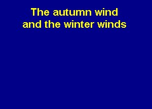 The autumn wind
and the winter winds