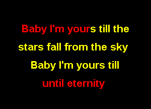 Baby I'm yours till the

stars fall from the sky

Baby I'm yours till

until eternity