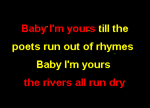 Babyl'm youcs till the

poets run out of rhymes

Baby I'm yours

the rivers all run dry