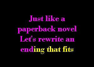 Just like a
paperback novel
Lefs rewrite an

ending that fits

g