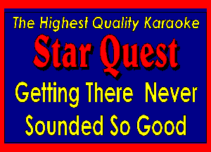 The Highest Qualify Karaoke

Geiting There Never
Sounded So Good