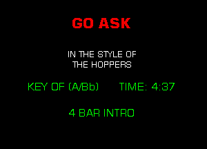 GO ASK

IN THE STYLE OF
THE HOPPEFIS

KEY OF ENBbJ TIME 4187

4 BAR INTRO