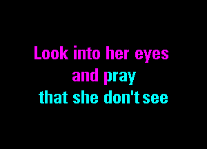 Look into her eyes

and pray
that she don't see