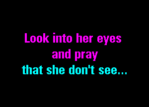 Look into her eyes

and pray
that she don't see...