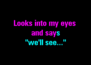 Looks into my eyes

and says
we'll see...