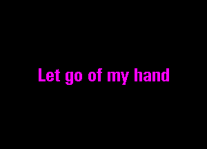 Let go of my hand