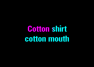 Cotton shirt

cotton mouth