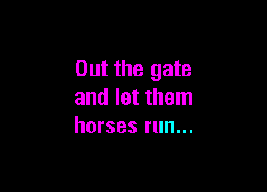 Out the gate

and let them
horses run...