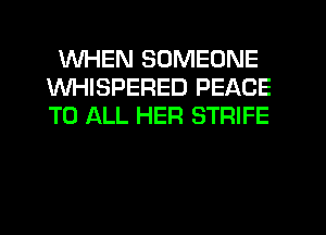 WHEN SOMEONE
WHISPERED PEACE
TO ALL HER STRIFE