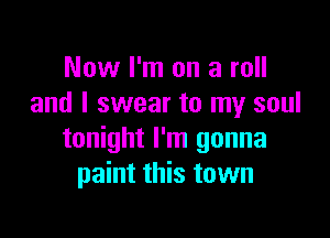 Now I'm on a roll
and I swear to my soul

tonight I'm gonna
paint this town