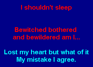 Lost my heart but what of it
My mistake I agree.