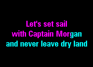 Let's set sail

with Captain Morgan
and never leave dry land