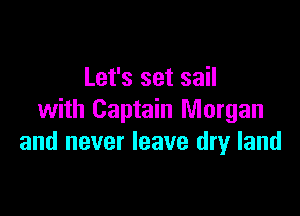 Let's set sail

with Captain Morgan
and never leave dry land