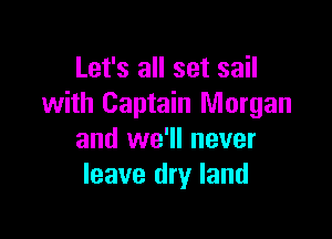 Let's all set sail
with Captain Morgan

and we'll never
leave dry land