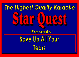 The Highest Quality Karaoke

Presents

Save Up All Your
Tears