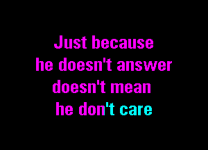 Just because
he doesn't answer

doesn't mean
he don't care